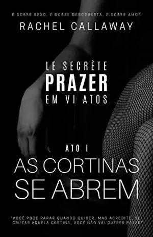 As Cortinas Se Abrem: Prazer em VI Atos – Ato I (Le Secrète – Prazer em VI Atos Livro 1) – Rachel Callaway