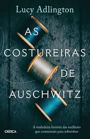 As costureiras de Auschwitz: A verdadeira história das mulheres que costuravam para sobreviver – Lucy Adlington