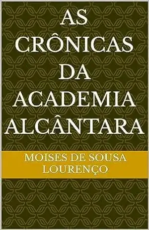 As Crônicas da Academia Alcântara - Moises de sousa lourenço
