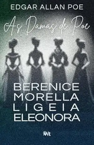 As Damas de Poe: Berenice, Morella, Ligeia & Eleonora - Edgar Allan Poe