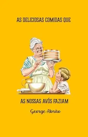As Deliciosas Comidas Que As Nossas Avós Faziam – George Abrão