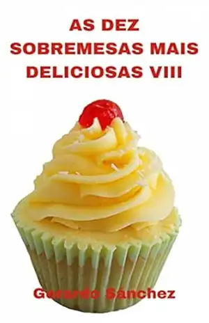 As Dez Sobremesas Mais Deliciosas VIII: Sobremesas e doces – Gerardo Sanchez