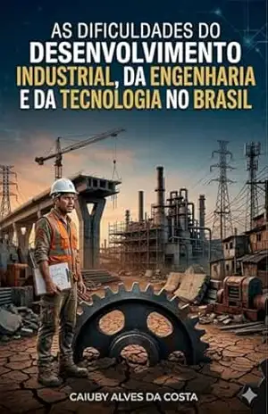 As Dificuldades do Desenvolvimento Industrial, da Engenharia e da Tecnologia no Brasil - Caiuby  Alves da Costa