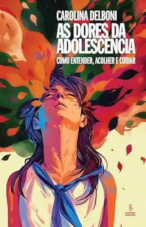 As dores da adolescência: Como entender, acolher e cuidar – Carolina Delboni