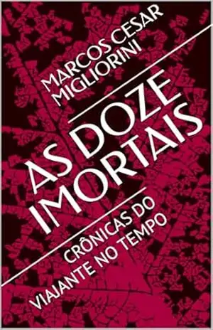 AS DOZE IMORTAIS: CRÔNICAS DO VIAJANTE NO TEMPO - MARCOS CESAR MIGLIORINI