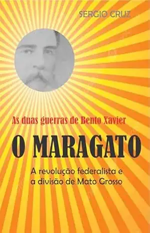 AS DUAS GUERRAS DE BENTO XAVIER, O MARAGATO: a revolução federalista e a divisão – Sergio Cruz