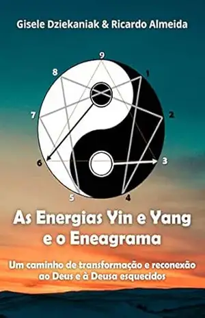 As Energias yin e yang e o Eneagrama: Um caminho de transformação e reconexão ao Deus e à Deusa esquecidos - Ricardo Almeida Gisele Dziekaniak