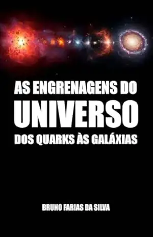 AS ENGRENAGENS DO UNIVERSO: DOS QUARKS ÀS GALÁXIAS – BRUNO FARIAS DA SILVA