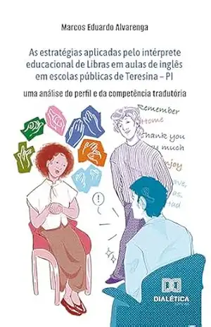 As estratégias aplicadas pelo intérprete educacional de Libras em aulas de inglês em escolas públicas de Teresina – PI: uma análise do perfil e da competência tradutória – Marcos Eduardo Alvarenga
