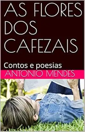 AS FLORES DOS CAFEZAIS: Contos e poesias (01 Livro 1) – ANTONIO  MENDES