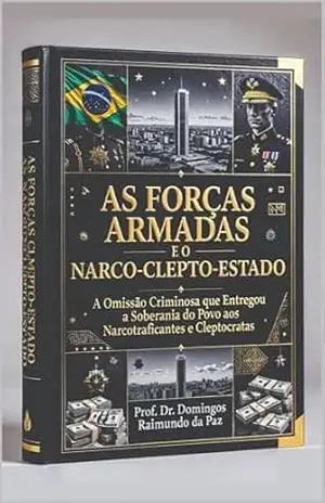 AS FORÇAS ARMADAS E O NARCO–CLEPTO–ESTADO: O EXÉRCITO DE SERVOS DO NARCO–CLEPTO–ESTADO (A NOVA TEORIA GERAL DO ESTADO – NTGE) – DOMINGOS  RAIMUNDO DA PAZ