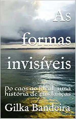 As formas invisíveis: Do caos ao ideal, uma história de mudanças – Gilka Bandeira