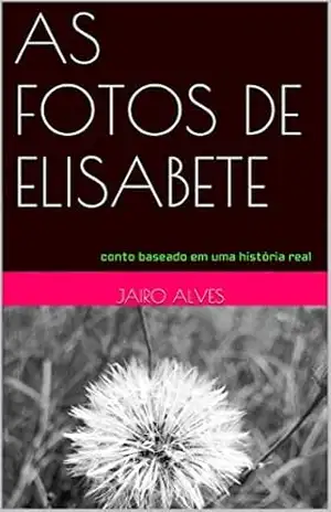AS FOTOS DE ELISABETE: conto baseado em uma história real – JAiro Alves