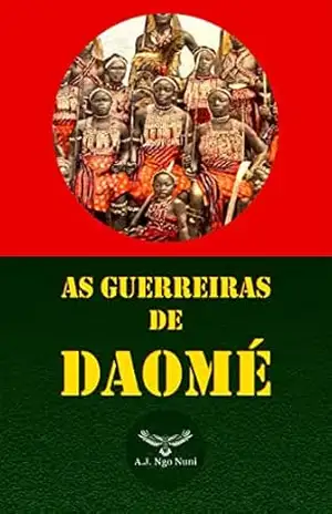 AS GUERREIRAS DE DAOMÉ – A.J.  NGO NUNI