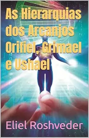 As Hierarquias dos Arcanjos Orifiel, Grimael e Ushael (Série Anjos da Luz Livro 17) – Eliel Roshveder