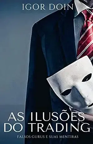 As Ilusões do Trading: Falsos gurus e suas mentiras - Igor Doin
