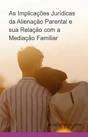 As Implicações Jurídicas Da Alienação Parental E Sua Relação Com A Mediação Familiar - Michelle Da Silveira