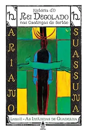 As Infâncias de Quaderna – História d’O Rei Degolado nas Caatingas do Sertão: Livro 2 – Ariano Suassuna