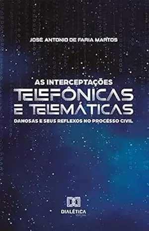As interceptações telefônicas e telemáticas danosas e seus reflexos no processo civil – José Antonio de Faria Martos
