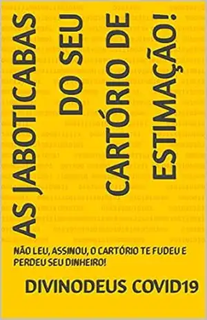 AS JABOTICABAS DO SEU CARTÓRIO DE ESTIMAÇÃO!: NÃO LEU, ASSINOU, O CARTÓRIO TE FUDEU E PERDEU SEU DINHEIRO! – DIVINODeus COVID19