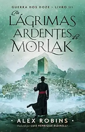 As lágrimas ardentes de Morlak: Guerra dos doze – livro très – Alex Robins