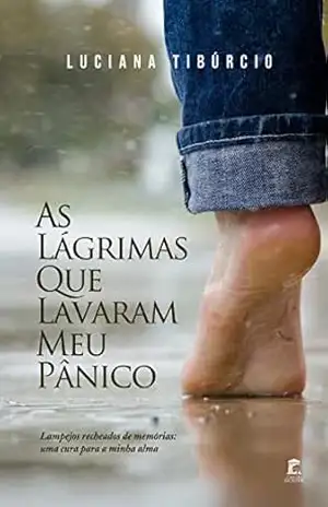 As Lágrimas Que Lavaram Meu Pânico: Lampejos recheados de memórias: uma cura para a minha alma – Luciana Tibúrcio