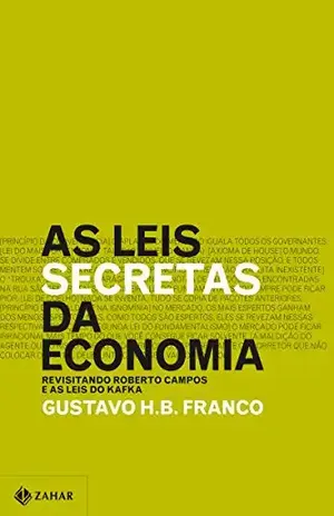 As leis secretas da economia: Revisitando Roberto Campos e as leis do Kafka - Gustavo H. B. Franco