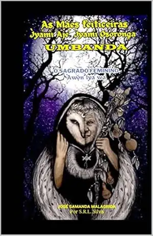 As Mães Feiticeiras – Ìyámì Ajé, Ìyámì Ọṣọ́ronga – UMBANDA: O Sagrado Feminino – Àwọn Ìyá wa - JOSÉ SAMANDA MALAGRIDA