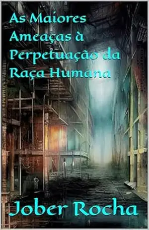 As Maiores Ameaças à Perpetuação da Raça Humana - Jober Rocha