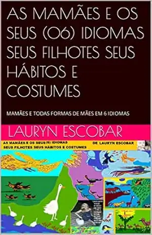 AS MAMÃES E OS SEUS (06) IDIOMAS SEUS FILHOTES SEUS HÁBITOS E COSTUMES: MAMÃES E TODAS FORMAS DE MÃES EM 6 IDIOMAS – LAURYN ESCOBAR