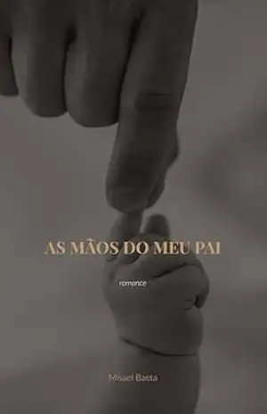As Mãos do Meu Pai: Um romance sobre o pai imperfeito que aprendeu o verdadeiro significado de ficar (Coleção Paternidade) – Misael  Baeta