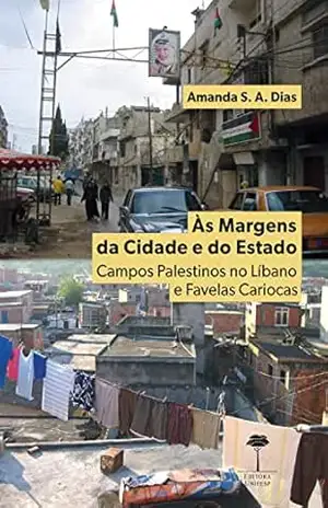 Às Margens da Cidade e do Estado: Campos Palestinos no Líbano e Favelas Cariocas – Amanda S. A. Dias