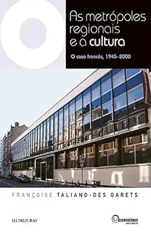 As Metrópoles Regionais e a Cultura: O caso francês, 1945–2000 (Coleção Os Livros do Observatório) – Françoise Taliano-des Garets