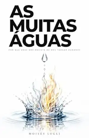 As Muitas Águas: Por que Deus não desiste de nos tornar humanos – Moisés Lugli