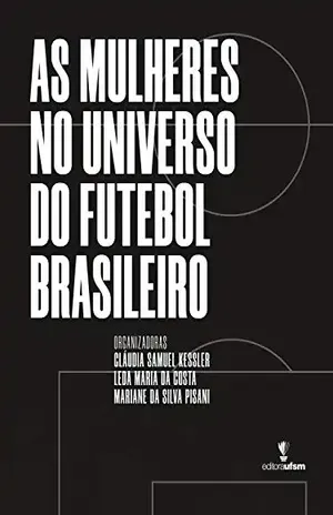 As mulheres no universo do futebol brasileiro - Cláudia Samuel Kessler