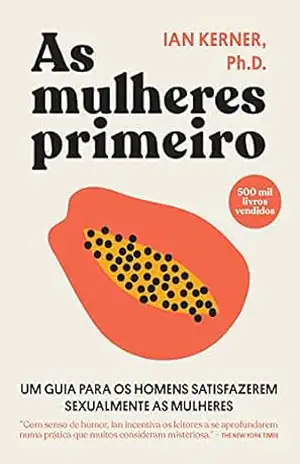As mulheres primeiro: Um guia para os homens satisfazerem sexualmente as mulheres – Ian Kerner Ph.D