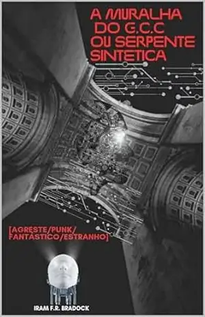 AS MURALHAS DO G. C. C. ou SERPENTE SINTÉTICA: [Agreste/Punk/Fantástico/Estranho] (/AGRESTE/FANTÁSTICO/ Livro 40) – Iram F. R. “Bradock”