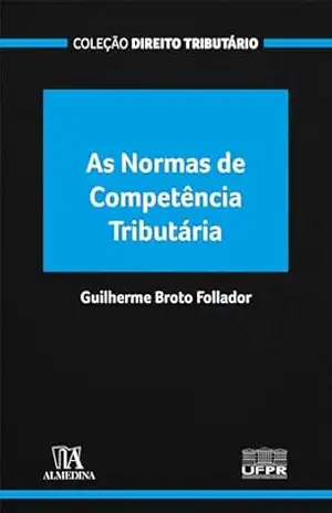 As Normas de Competência Tributária (Coleção Direito Tributário) - Guilherme Broto Follador