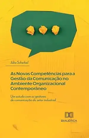 As Novas Competências para a Gestão da Comunicação no Ambiente Organizacional Contemporâneo: um estudo com os gestores de comunicação do setor industrial – Júlia Scheibel