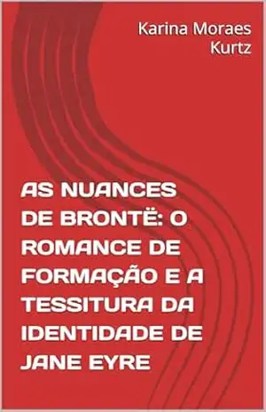 AS NUANCES DE BRONTË: O ROMANCE DE FORMAÇÃO E A TESSITURA DA IDENTIDADE DE JANE EYRE – Karina Moraes Kurtz