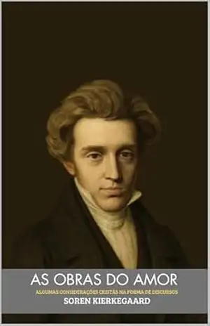 As obras do Amor: Algumas Considerações Cristãs na Forma de Discursos – Soren Kierkegaard