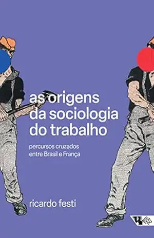 As origens da sociologia do trabalho: Percursos cruzados entre Brasil e França - Ricardo Festi