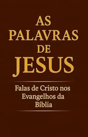 As Palavras de Jesus: Falas de Cristo nos Evangelhos da Bíblia - João Elias