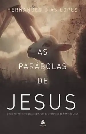 As parábolas de Jesus: Desvendando a riqueza espiritual das palavras do Filho de Deus - Hernandes Dias Lopes