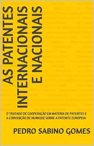 AS PATENTES INTERNACIONAIS E NACIONAIS: O TRATADO DE COOPERAÇÃO EM MATÉRIA DE PATENTES E A CONVENÇÃO DE MUNIQUE SOBRE A PATENTE EUROPEIA - PEDRO  SABINO GOMES