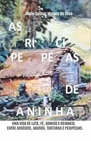 AS PERIPÉCIAS DE ANINHA: UMA VIDA DE MUITA LUTA, FÉ, SONHOS E DEVANEIOS. ENTRE ASSÉDIOS, ABUSOS, TORTURAS E PERIPÉCIAS. - Maria Guimar Moraes da Silva
