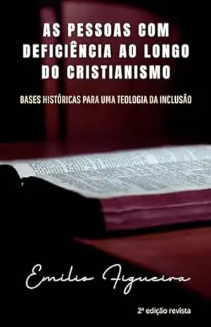 AS PESSOAS COM DEFICIÊNCIA AO LONGO DO CRISTIANISMO: Bases Históricas Para Uma Teologia Da Inclusão – Emilio Figueira
