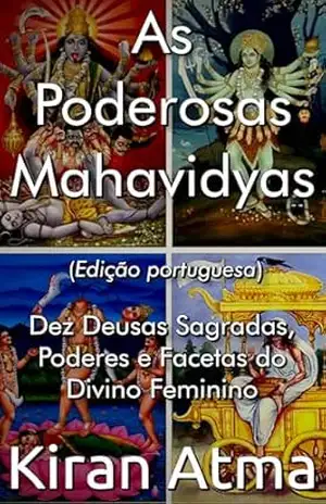 As Poderosas Mahavidyas: Dez Deusas Sagradas, Poderes e Facetas do Divino Feminino (Desvende os mistérios do universo Hindu: Explore Deuses, Deusas, Mitos, Lendas e a Antiga Sabedoria Védica Livro 3) – Kiran Atma