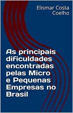 As principais dificuldades encontradas pelas Micro e Pequenas Empresas no Brasil - Elismar Costa Coelho