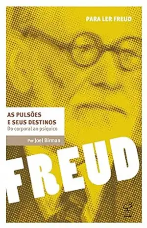 As pulsões e seus destinos: Do corporal ao psíquico (Para ler Freud) – Joel Birman